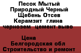 Песок Мытый Природный Черный Щебень Отсев Керамзит  глина  чернозем  цемент выво › Цена ­ 1 000 - Белгородская обл. Строительство и ремонт » Материалы   